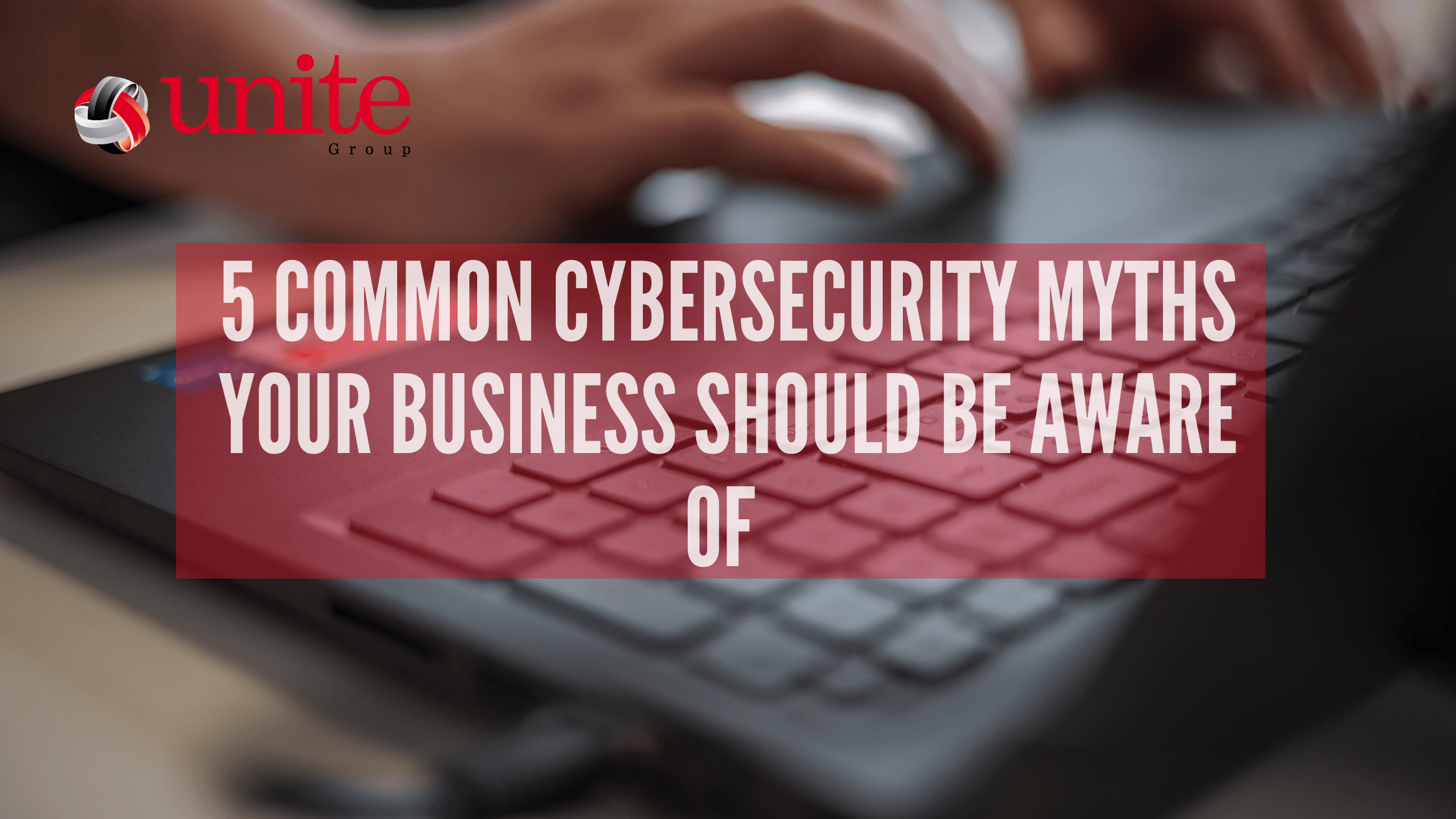5 Common Cybersecurity Myths Your Business Should Be Aware Of
