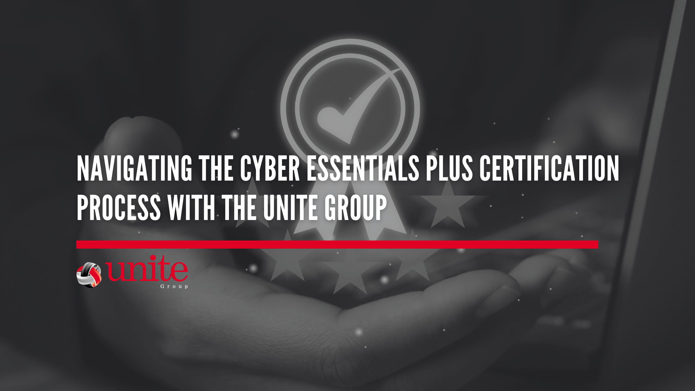 Navigating the Cyber Essentials Plus Certification Process with The Unite Group Navigating