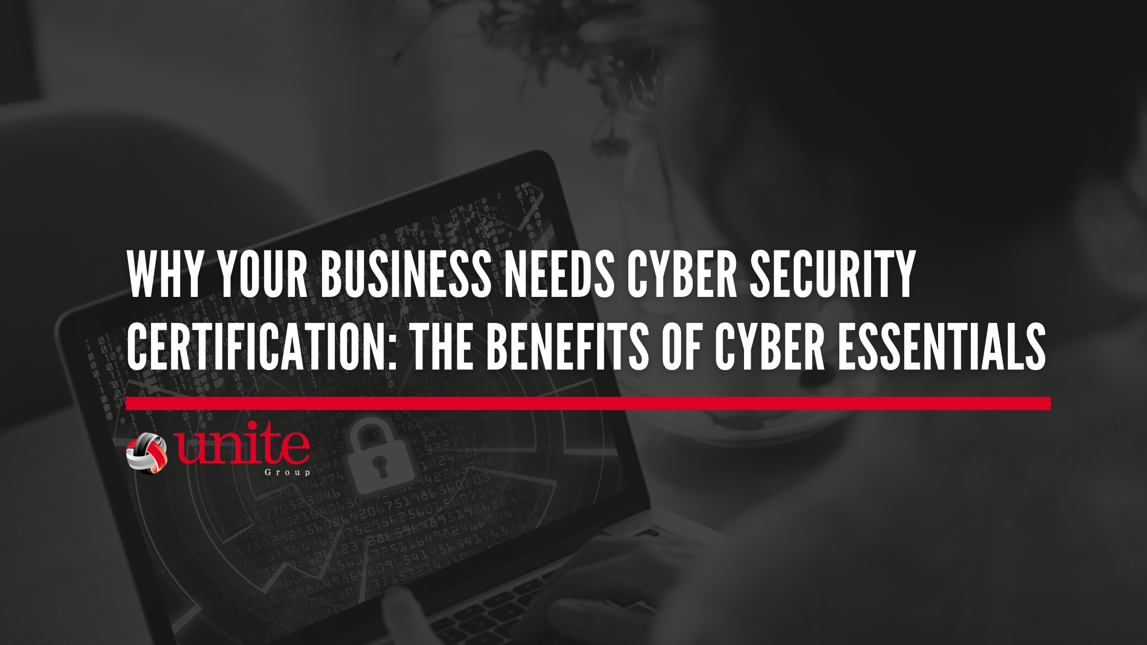 Why Your Business Needs Cyber Security Certification: The Benefits of Cyber Essentials